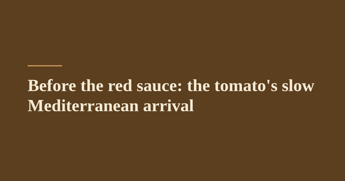 Before the red sauce: the tomato's slow Mediterranean arrival