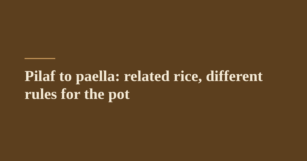 Pilaf to paella: related rice, different rules for the pot