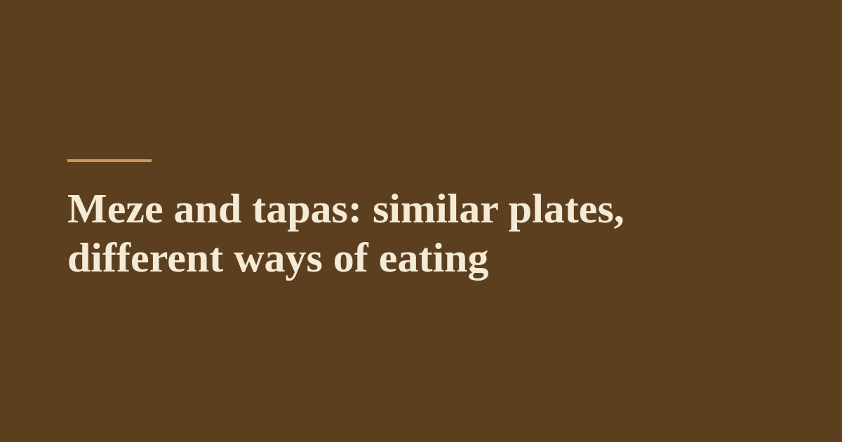 Meze and tapas: similar plates, different ways of eating